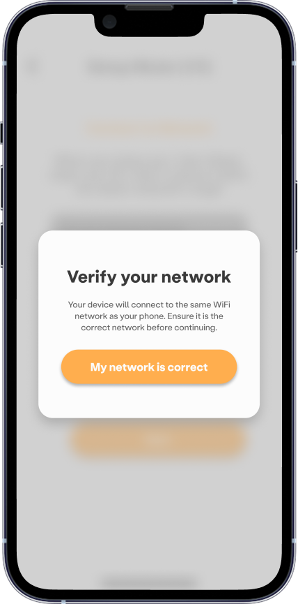 In-app screen to verify your network. Your device will connect to the same WiFi network as your phone. Ensure it is the correct network before continuing.